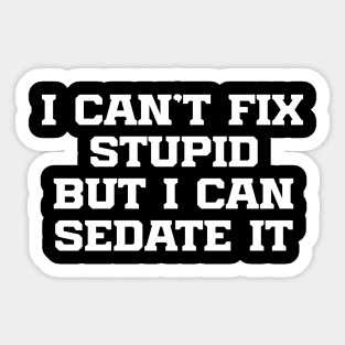 I Can't Fix Stupid But I Can Sedate It Sticker